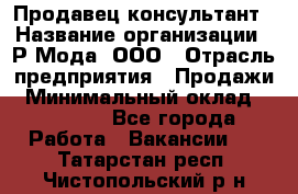 Продавец-консультант › Название организации ­ Р-Мода, ООО › Отрасль предприятия ­ Продажи › Минимальный оклад ­ 22 000 - Все города Работа » Вакансии   . Татарстан респ.,Чистопольский р-н